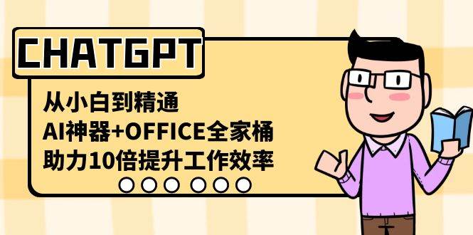 CHATGPT-从小白到精通，AI神器+OFFICE全家桶，助力10倍提升工作效率吉晟搞钱-网创项目资源站-副业项目-创业项目-搞钱项目吉晟搞钱
