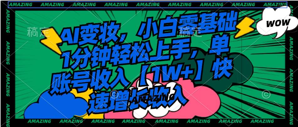 AI变妆，小白零基础1分钟轻松上手，单账号收入【1W+】快速增长收入吉晟搞钱-网创项目资源站-副业项目-创业项目-搞钱项目吉晟搞钱