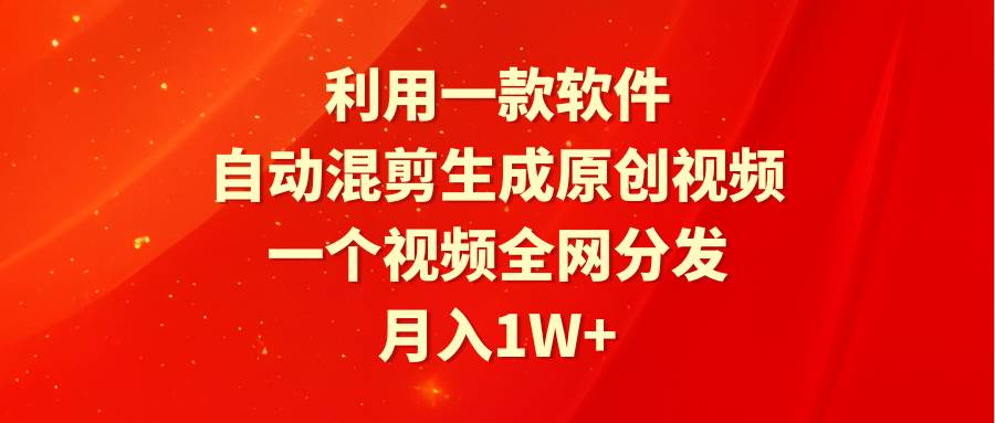 利用一款软件，自动混剪生成原创视频，一个视频全网分发，月入1W+附软件吉晟搞钱-网创项目资源站-副业项目-创业项目-搞钱项目吉晟搞钱