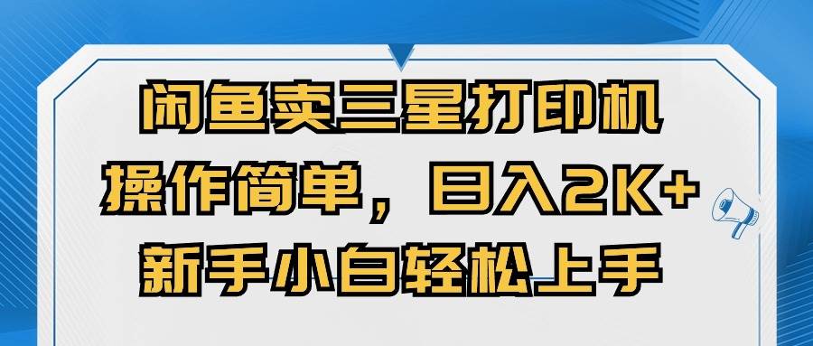 闲鱼卖三星打印机，操作简单，日入2000+，新手小白轻松上手吉晟搞钱-网创项目资源站-副业项目-创业项目-搞钱项目吉晟搞钱