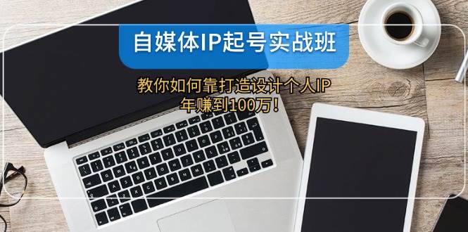 自媒体IP-起号实战班：教你如何靠打造设计个人IP，年赚到100万！吉晟搞钱-网创项目资源站-副业项目-创业项目-搞钱项目吉晟搞钱