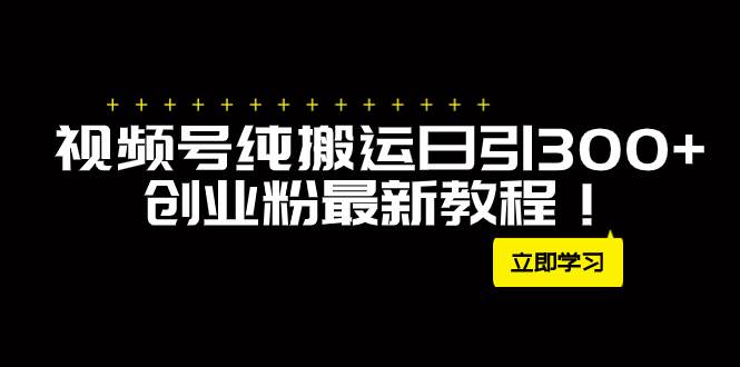 外面卖2580视频号纯搬运日引300+创业粉最新教程！吉晟搞钱-网创项目资源站-副业项目-创业项目-搞钱项目吉晟搞钱