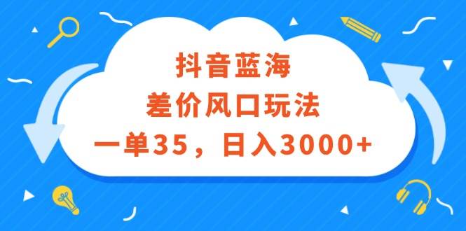 抖音蓝海差价风口玩法，一单35，日入3000+吉晟搞钱-网创项目资源站-副业项目-创业项目-搞钱项目吉晟搞钱