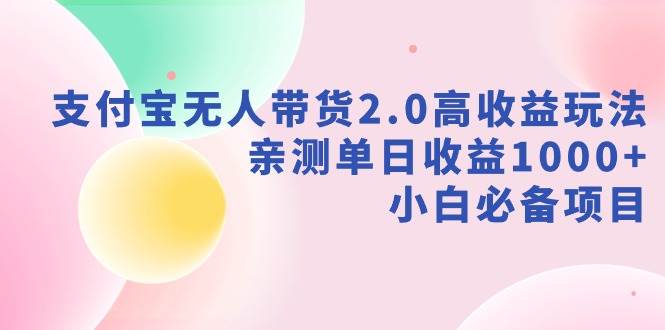 支付宝无人带货2.0高收益玩法，亲测单日收益1000+，小白必备项目吉晟搞钱-网创项目资源站-副业项目-创业项目-搞钱项目吉晟搞钱
