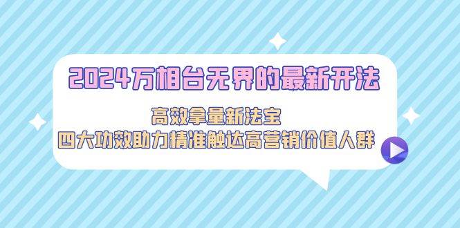 2024万相台无界的最新开法，高效拿量新法宝，四大功效助力精准触达高营…吉晟搞钱-网创项目资源站-副业项目-创业项目-搞钱项目吉晟搞钱