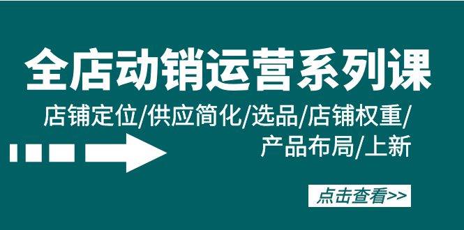 全店·动销运营系列课：店铺定位/供应简化/选品/店铺权重/产品布局/上新吉晟搞钱-网创项目资源站-副业项目-创业项目-搞钱项目吉晟搞钱