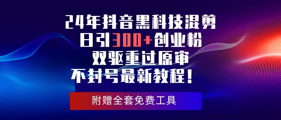 24年抖音黑科技混剪日引300+创业粉，双驱重过原审不封号最新教程！吉晟搞钱-网创项目资源站-副业项目-创业项目-搞钱项目吉晟搞钱