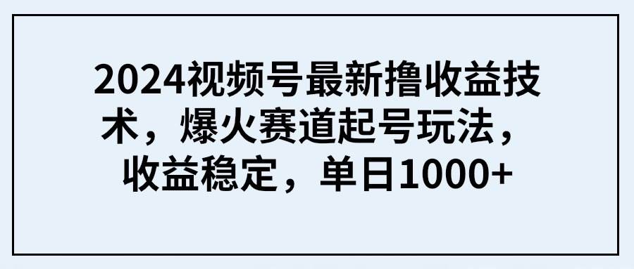 2024视频号最新撸收益技术，爆火赛道起号玩法，收益稳定，单日1000+吉晟搞钱-网创项目资源站-副业项目-创业项目-搞钱项目吉晟搞钱