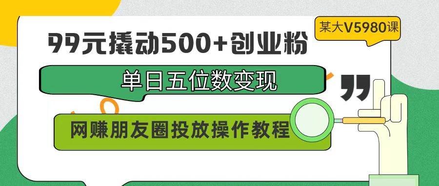 99元撬动500+创业粉，单日五位数变现，网赚朋友圈投放操作教程价值5980！吉晟搞钱-网创项目资源站-副业项目-创业项目-搞钱项目吉晟搞钱