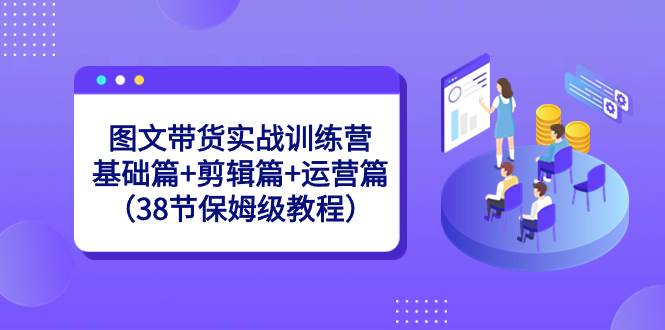 图文带货实战训练营：基础篇+剪辑篇+运营篇（38节保姆级教程）吉晟搞钱-网创项目资源站-副业项目-创业项目-搞钱项目吉晟搞钱