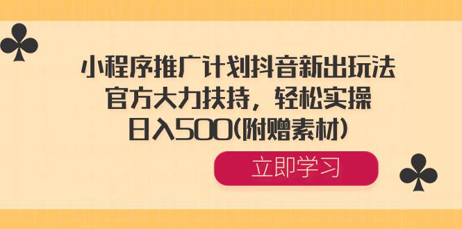 小程序推广计划抖音新出玩法，官方大力扶持，轻松实操，日入500(附赠素材)吉晟搞钱-网创项目资源站-副业项目-创业项目-搞钱项目吉晟搞钱