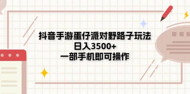 抖音手游蛋仔派对野路子玩法，日入3500+，一部手机即可操作吉晟搞钱-网创项目资源站-副业项目-创业项目-搞钱项目吉晟搞钱