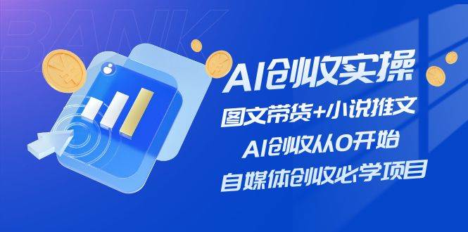 AI创收实操—图文带货+小说推文，AI创收从0开始，自媒体创收必学项目吉晟搞钱-网创项目资源站-副业项目-创业项目-搞钱项目吉晟搞钱