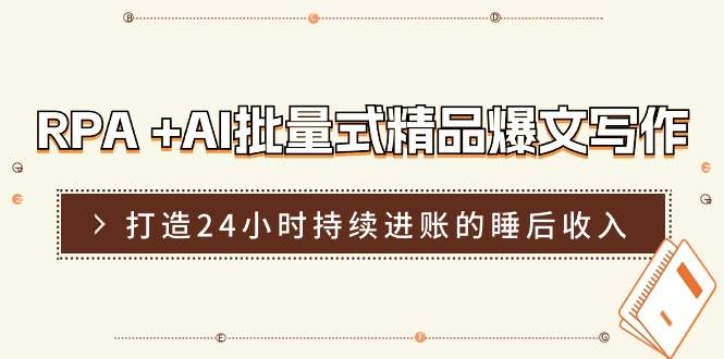 RPA +AI批量式 精品爆文写作  日更实操营,打造24小时持续进账的睡后收入吉晟搞钱-网创项目资源站-副业项目-创业项目-搞钱项目吉晟搞钱