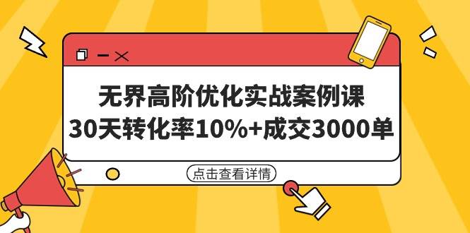 无界高阶优化实战案例课，30天转化率10%+成交3000单（8节课）吉晟搞钱-网创项目资源站-副业项目-创业项目-搞钱项目吉晟搞钱