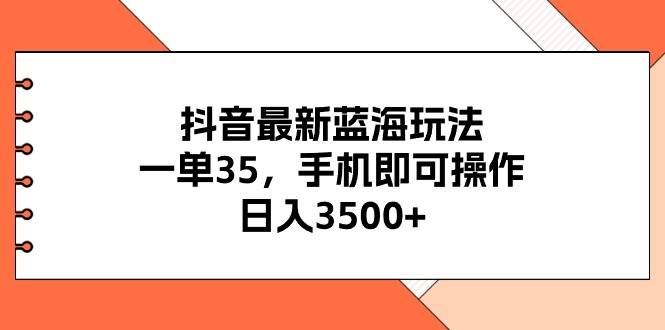 抖音最新蓝海玩法，一单35，手机即可操作，日入3500+，不了解一下真是…吉晟搞钱-网创项目资源站-副业项目-创业项目-搞钱项目吉晟搞钱