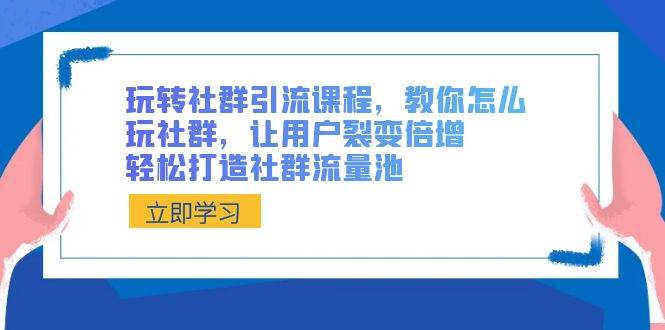 玩转社群 引流课程，教你怎么玩社群，让用户裂变倍增，轻松打造社群流量池吉晟搞钱-网创项目资源站-副业项目-创业项目-搞钱项目吉晟搞钱