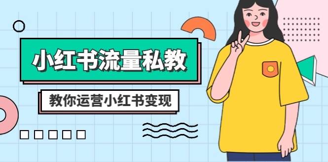 小红书-流量私教课：全方位教你运营小红书变现（22节课）吉晟搞钱-网创项目资源站-副业项目-创业项目-搞钱项目吉晟搞钱