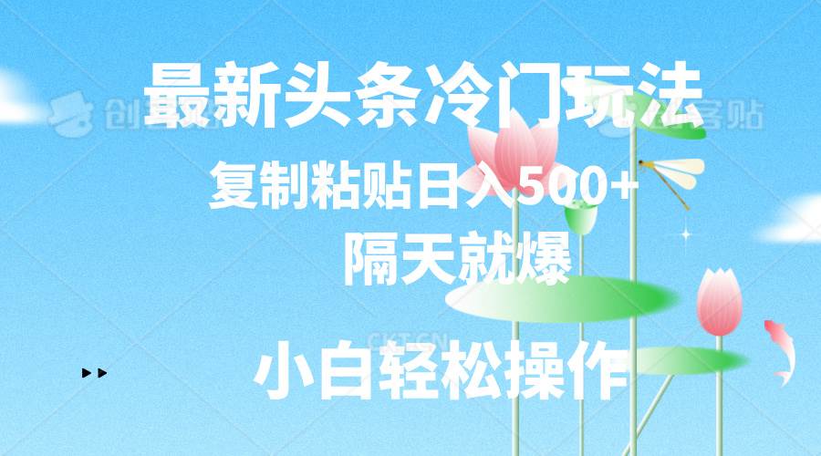 最新头条冷门玩法，隔天就爆，复制粘贴日入500+吉晟搞钱-网创项目资源站-副业项目-创业项目-搞钱项目吉晟搞钱