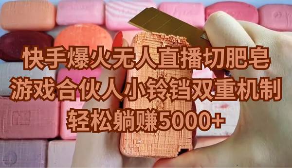 快手爆火无人直播切肥皂，游戏合伙人小铃铛双重机制，轻松躺赚5000+吉晟搞钱-网创项目资源站-副业项目-创业项目-搞钱项目吉晟搞钱
