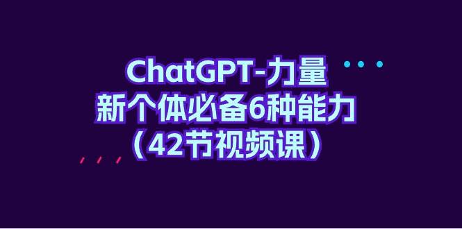 ChatGPT-力量 新个体必备6种能力（42节视频课）吉晟搞钱-网创项目资源站-副业项目-创业项目-搞钱项目吉晟搞钱