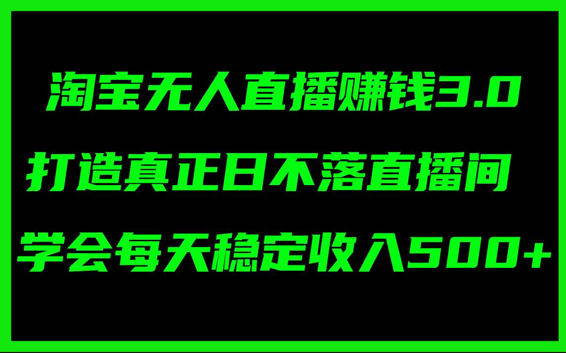 淘宝无人直播赚钱3.0，打造真正日不落直播间 ，学会每天稳定收入500+吉晟搞钱-网创项目资源站-副业项目-创业项目-搞钱项目吉晟搞钱