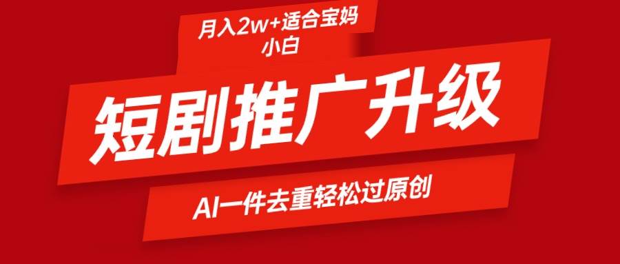 短剧推广升级新玩法，AI一键二创去重，轻松月入2w+吉晟搞钱-网创项目资源站-副业项目-创业项目-搞钱项目吉晟搞钱