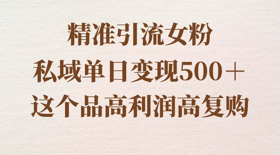 精准引流女粉，私域单日变现500＋，高利润高复购，保姆级实操教程分享吉晟搞钱-网创项目资源站-副业项目-创业项目-搞钱项目吉晟搞钱