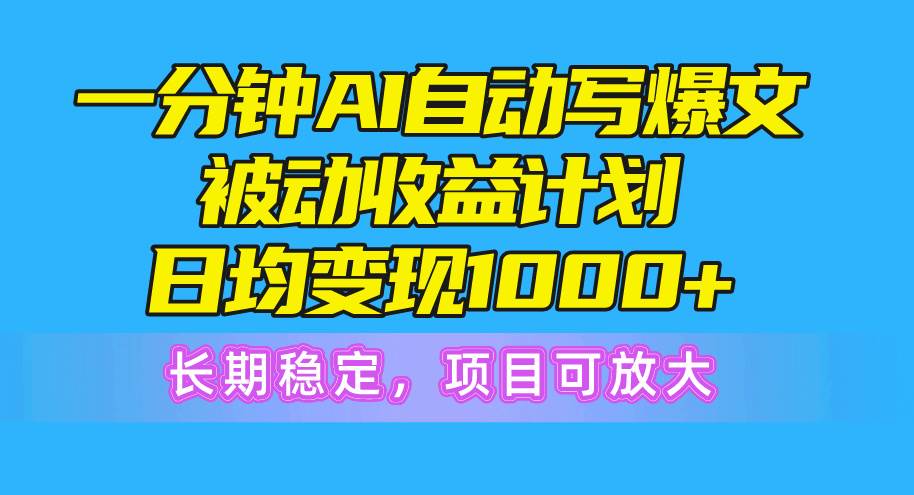 一分钟AI爆文被动收益计划，日均变现1000+，长期稳定，项目可放大吉晟搞钱-网创项目资源站-副业项目-创业项目-搞钱项目吉晟搞钱
