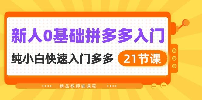 新人0基础拼多多入门，纯小白快速入门多多（21节课）吉晟搞钱-网创项目资源站-副业项目-创业项目-搞钱项目吉晟搞钱