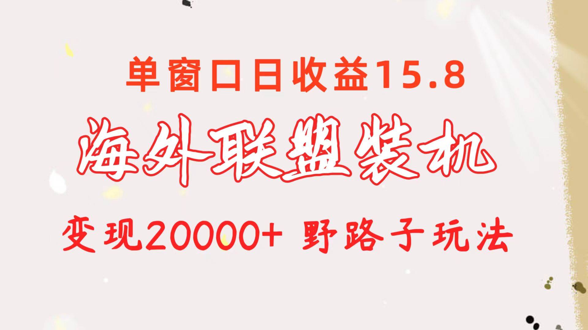 海外联盟装机 单窗口日收益15.8  变现20000+ 野路子玩法吉晟搞钱-网创项目资源站-副业项目-创业项目-搞钱项目吉晟搞钱