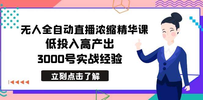 最新无人全自动直播浓缩精华课，低投入高产出，3000号实战经验吉晟搞钱-网创项目资源站-副业项目-创业项目-搞钱项目吉晟搞钱