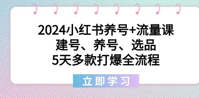 2024小红书养号+流量课：建号、养号、选品，5天多款打爆全流程吉晟搞钱-网创项目资源站-副业项目-创业项目-搞钱项目吉晟搞钱