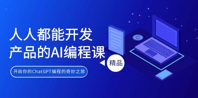 人人都能 开发产品的AI编程课，开启你的ChatGPT编程的奇妙之旅吉晟搞钱-网创项目资源站-副业项目-创业项目-搞钱项目吉晟搞钱
