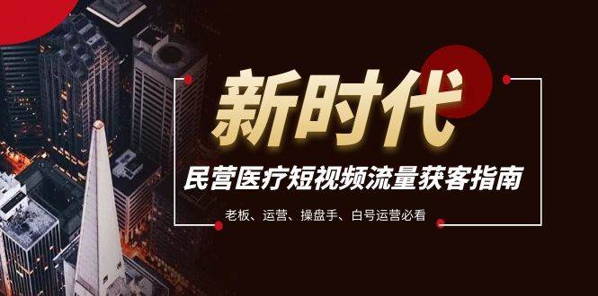 民营医疗-短视频流量获客必备指南，老板、运营、操盘手、白号运营必看吉晟搞钱-网创项目资源站-副业项目-创业项目-搞钱项目吉晟搞钱