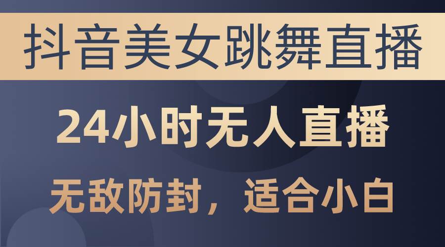 抖音美女跳舞直播，日入3000+，24小时无人直播，无敌防封技术，小白最…吉晟搞钱-网创项目资源站-副业项目-创业项目-搞钱项目吉晟搞钱