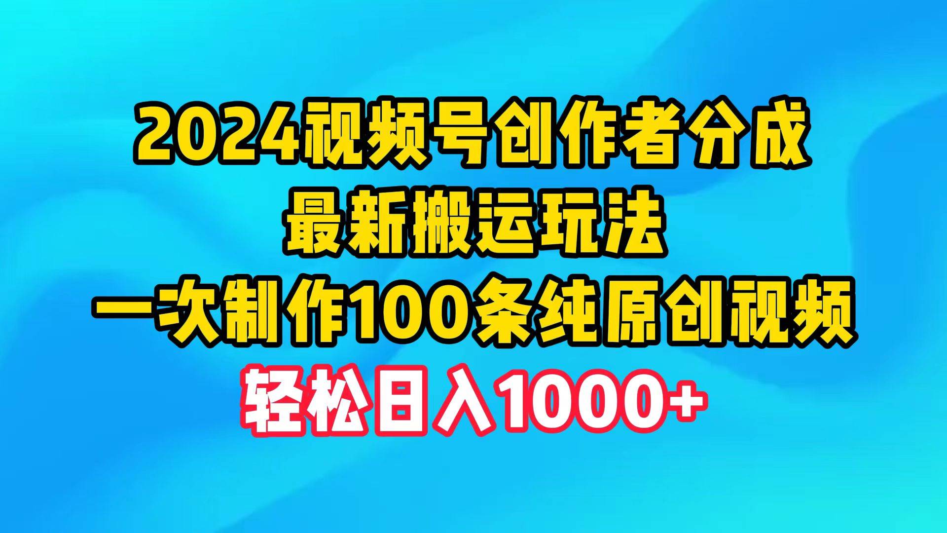 2024视频号创作者分成，最新搬运玩法，一次制作100条纯原创视频，日入1000+吉晟搞钱-网创项目资源站-副业项目-创业项目-搞钱项目吉晟搞钱