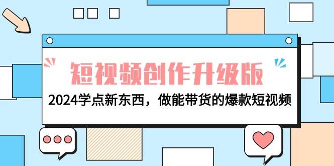 电商人必看-短视频创作升级版：2024学点新东西，做能带货的爆款短视频吉晟搞钱-网创项目资源站-副业项目-创业项目-搞钱项目吉晟搞钱