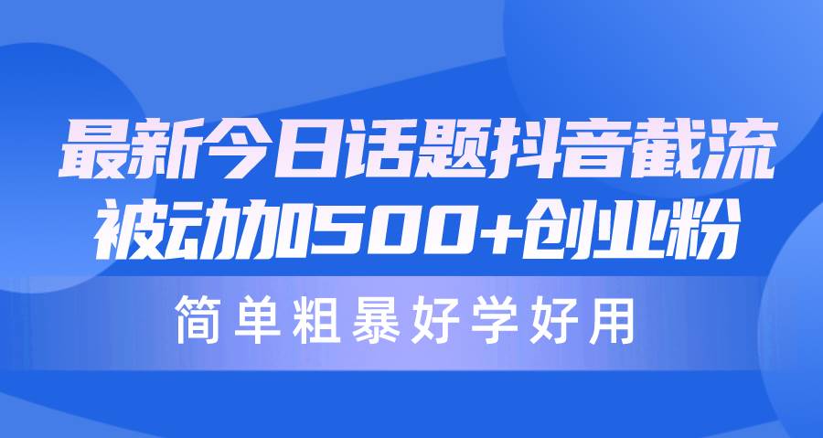 最新今日话题抖音截流，每天被动加500+创业粉，简单粗暴好学好用吉晟搞钱-网创项目资源站-副业项目-创业项目-搞钱项目吉晟搞钱