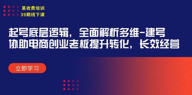 某收费培训39期线下课：起号底层逻辑，全面解析多维 建号，协助电商创业…吉晟搞钱-网创项目资源站-副业项目-创业项目-搞钱项目吉晟搞钱