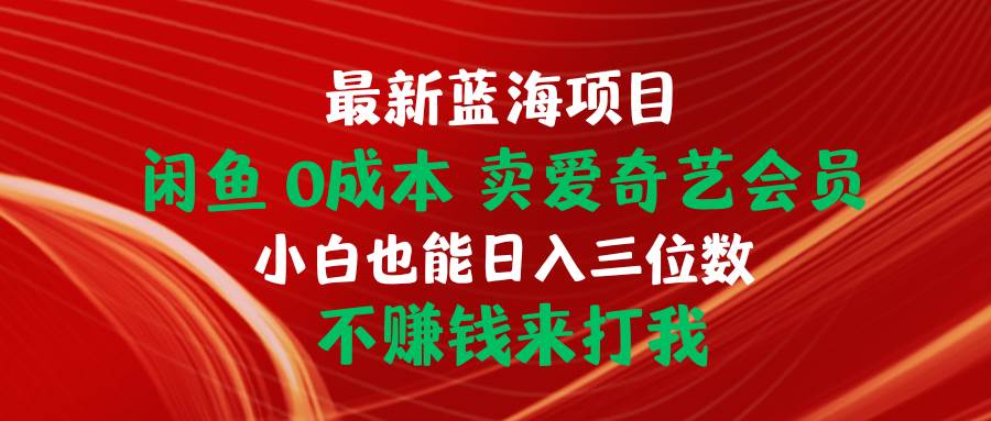 最新蓝海项目 闲鱼0成本 卖爱奇艺会员 小白也能入三位数 不赚钱来打我吉晟搞钱-网创项目资源站-副业项目-创业项目-搞钱项目吉晟搞钱