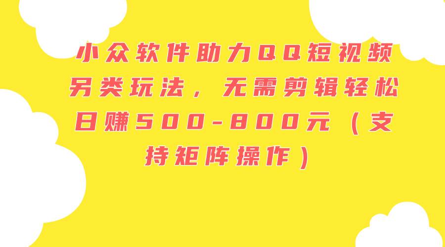 小众软件助力QQ短视频另类玩法，无需剪辑轻松日赚500-800元（支持矩阵…吉晟搞钱-网创项目资源站-副业项目-创业项目-搞钱项目吉晟搞钱