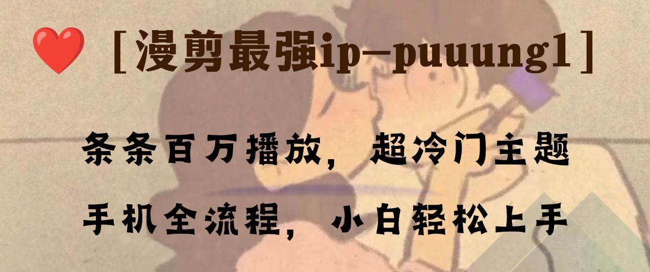 条条百万播放，漫剪最强冷门ip-puuung1，手机全流程，小白轻松学会！吉晟搞钱-网创项目资源站-副业项目-创业项目-搞钱项目吉晟搞钱
