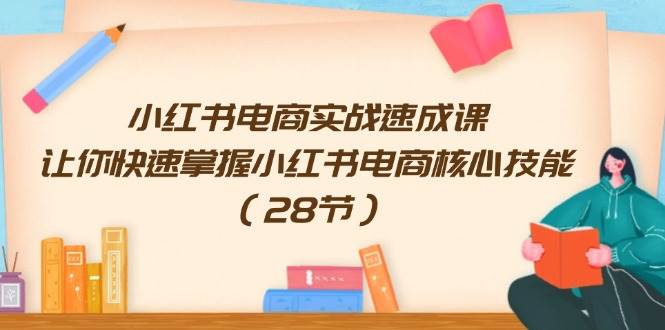 小红书电商实战速成课，让你快速掌握小红书电商核心技能（28节）吉晟搞钱-网创项目资源站-副业项目-创业项目-搞钱项目吉晟搞钱