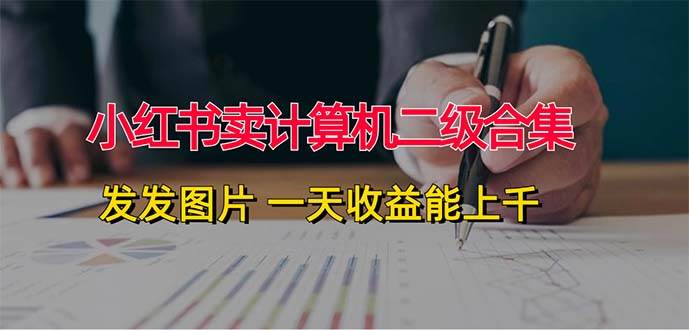 小红书卖计算机二级合集，发发图片 一天收益能上千吉晟搞钱-网创项目资源站-副业项目-创业项目-搞钱项目吉晟搞钱