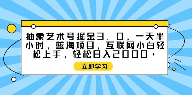 抽象艺术号掘金3.0，一天半小时 ，蓝海项目， 互联网小白轻松上手，轻松…吉晟搞钱-网创项目资源站-副业项目-创业项目-搞钱项目吉晟搞钱