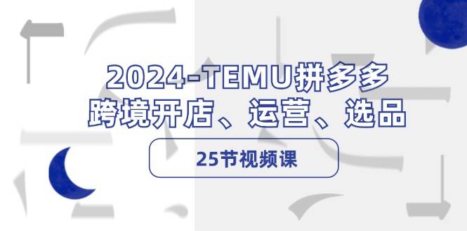 2024-TEMU拼多多·跨境开店、运营、选品（25节视频课）吉晟搞钱-网创项目资源站-副业项目-创业项目-搞钱项目吉晟搞钱