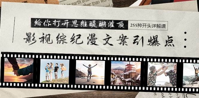 影视综纪漫文案引爆点，给你打开思维醍醐灌顶+255种开头详解课（26节）吉晟搞钱-网创项目资源站-副业项目-创业项目-搞钱项目吉晟搞钱