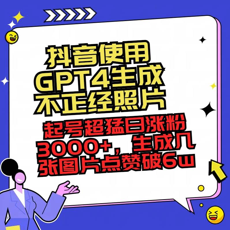 抖音使用GPT4生成不正经照片，起号超猛日涨粉3000+，生成几张图片点赞破6w+吉晟搞钱-网创项目资源站-副业项目-创业项目-搞钱项目吉晟搞钱