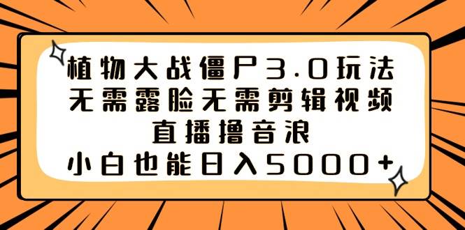 植物大战僵尸3.0玩法无需露脸无需剪辑视频，直播撸音浪，小白也能日入5000+吉晟搞钱-网创项目资源站-副业项目-创业项目-搞钱项目吉晟搞钱